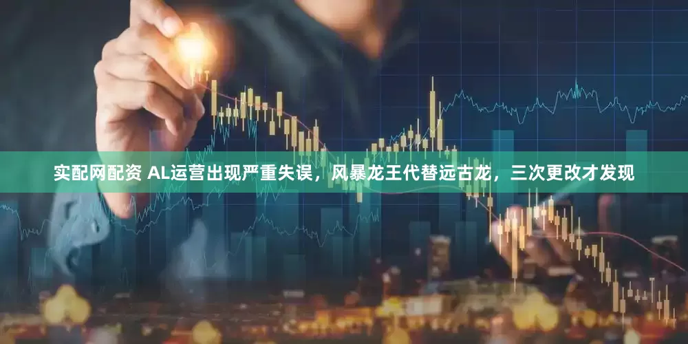 实配网配资 AL运营出现严重失误，风暴龙王代替远古龙，三次更改才发现